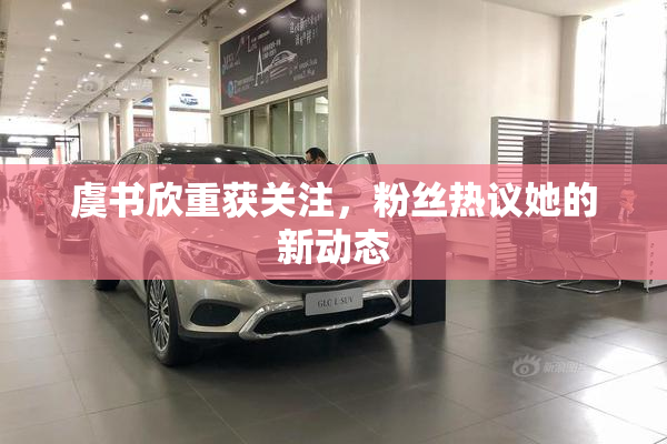 虞书欣重获关注，粉丝热议她的新动态