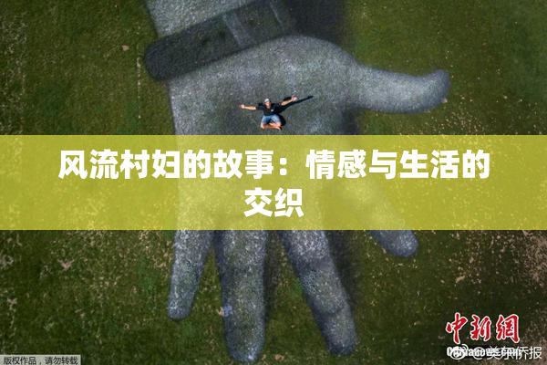 风流村妇的故事：情感与生活的交织