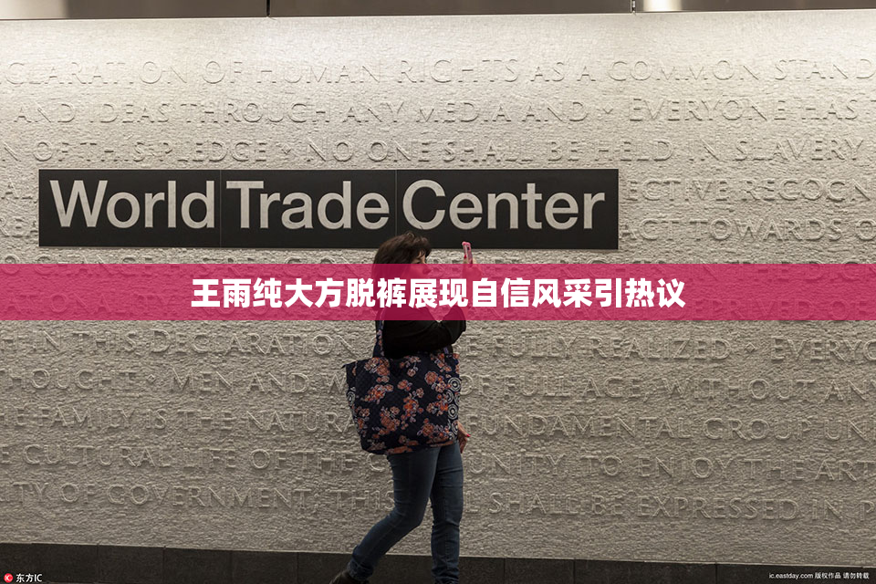 王雨纯大方脱裤展现自信风采引热议