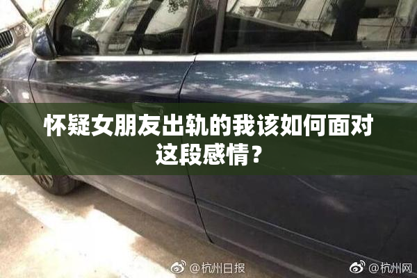怀疑女朋友出轨的我该如何面对这段感情？