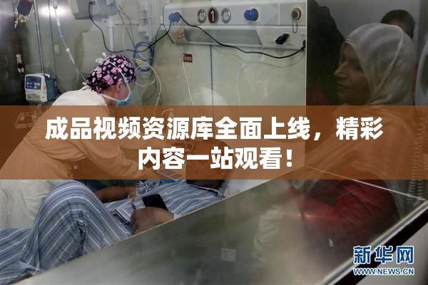 成品视频资源库全面上线，精彩内容一站观看！