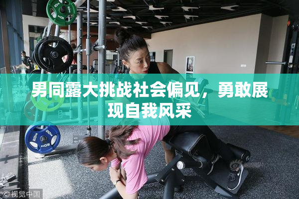 男同露大挑战社会偏见，勇敢展现自我风采