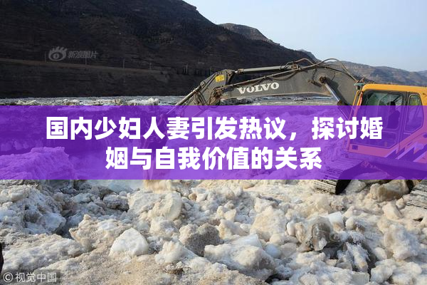 国内少妇人妻引发热议，探讨婚姻与自我价值的关系