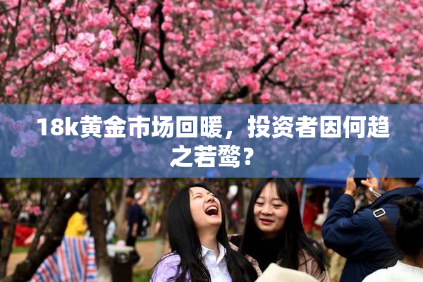 18k黄金市场回暖，投资者因何趋之若鹜？