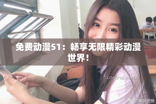 免费动漫51：畅享无限精彩动漫世界！