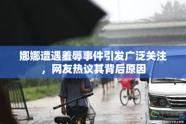 娜娜遭遇羞辱事件引发广泛关注，网友热议其背后原因