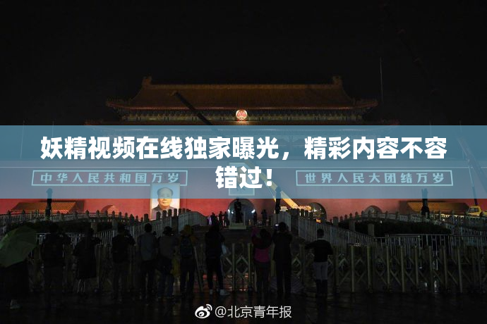 妖精视频在线独家曝光，精彩内容不容错过！