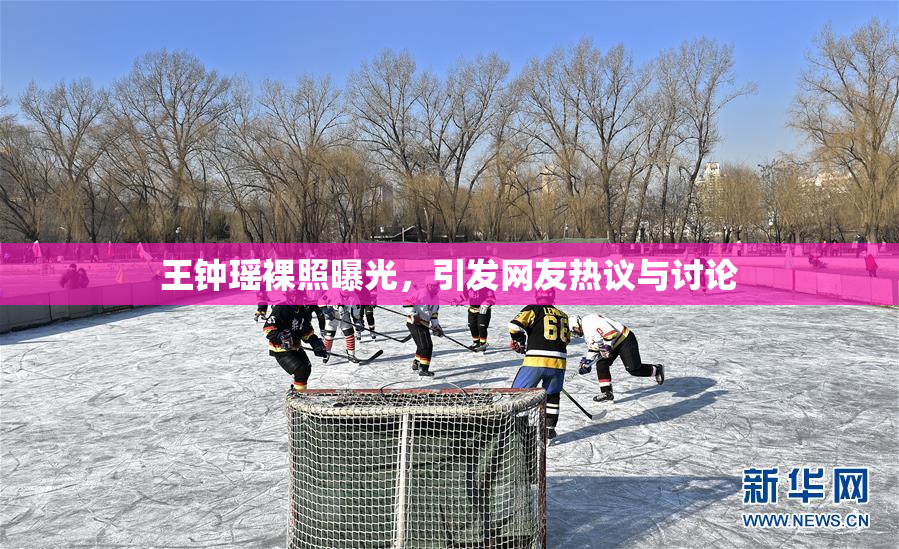 王钟瑶裸照曝光，引发网友热议与讨论