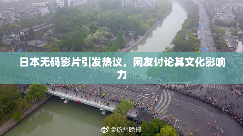 日本无码影片引发热议，网友讨论其文化影响力
