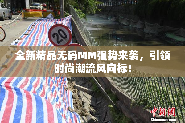 全新精品无码MM强势来袭，引领时尚潮流风向标！