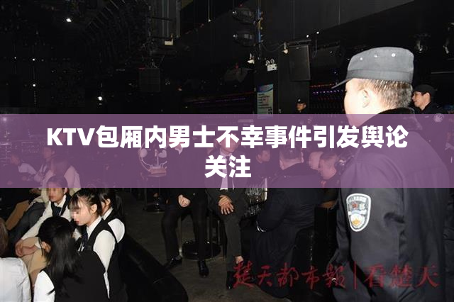 KTV包厢内男士不幸事件引发舆论关注