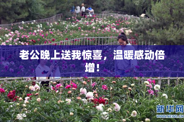 老公晚上送我惊喜，温暖感动倍增！