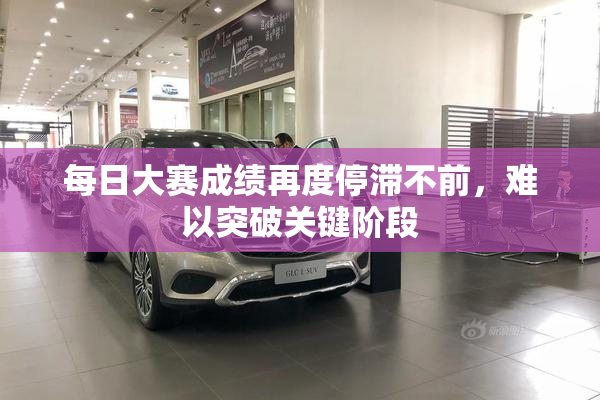 每日大赛成绩再度停滞不前，难以突破关键阶段