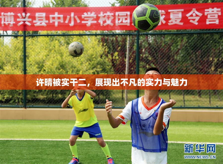 许晴被实干二，展现出不凡的实力与魅力