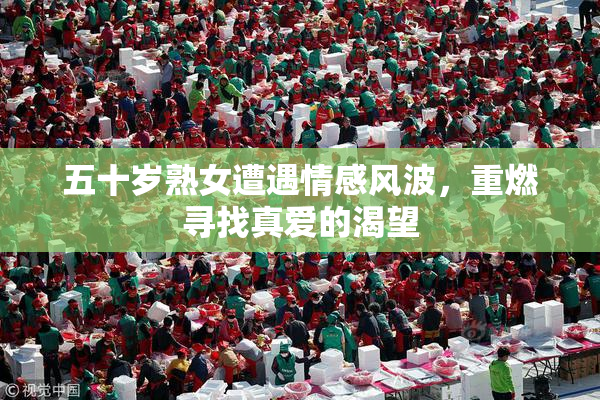 五十岁熟女遭遇情感风波，重燃寻找真爱的渴望
