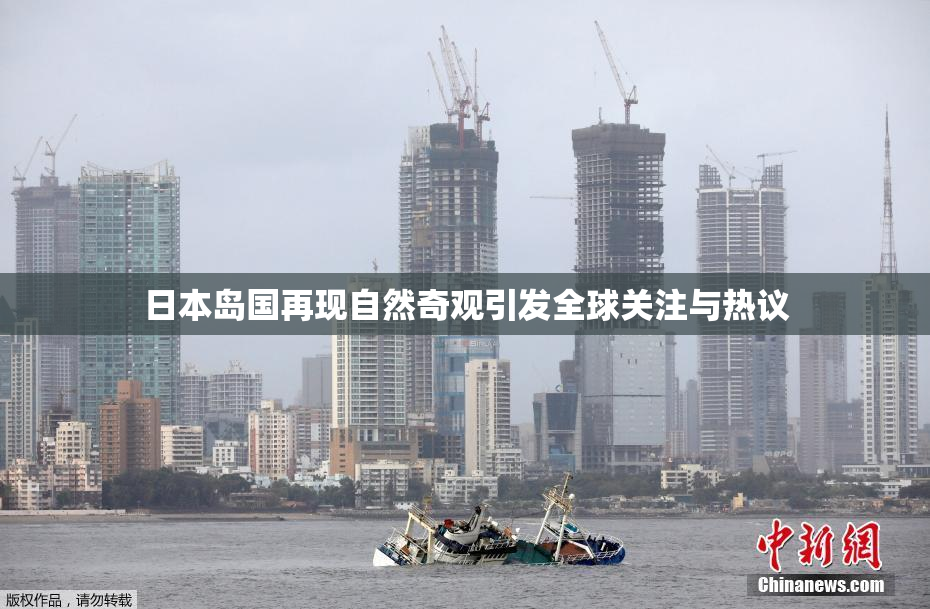 日本岛国再现自然奇观引发全球关注与热议