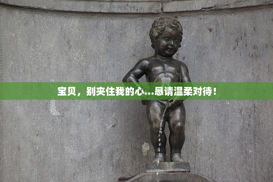 宝贝，别夹住我的心…恳请温柔对待！