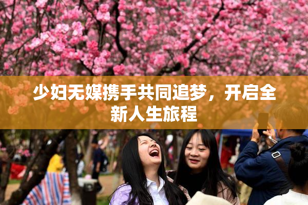 少妇无媒携手共同追梦，开启全新人生旅程