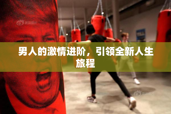 男人的激情进阶，引领全新人生旅程