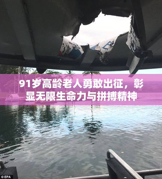 91岁高龄老人勇敢出征，彰显无限生命力与拼搏精神