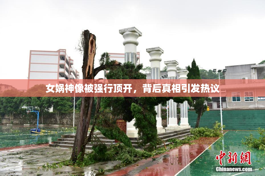 女娲神像被强行顶开，背后真相引发热议