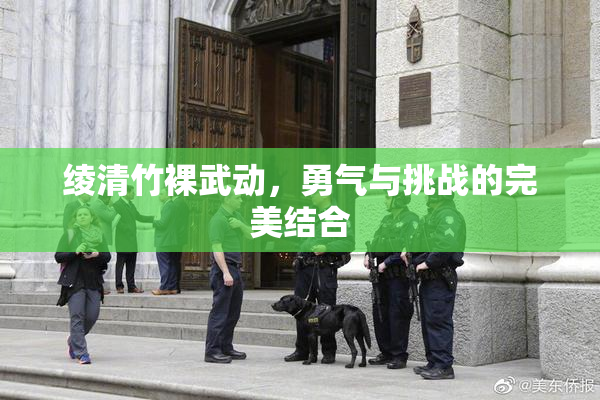 绫清竹裸武动，勇气与挑战的完美结合