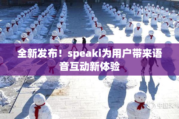 全新发布！speaki为用户带来语音互动新体验