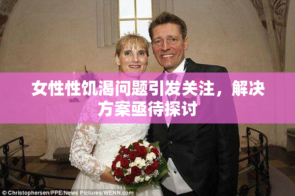 女性性饥渴问题引发关注，解决方案亟待探讨