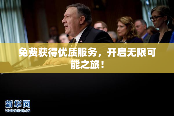 免费获得优质服务，开启无限可能之旅！