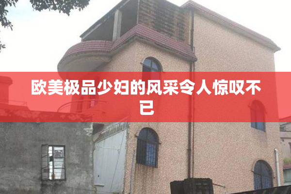 欧美极品少妇的风采令人惊叹不已