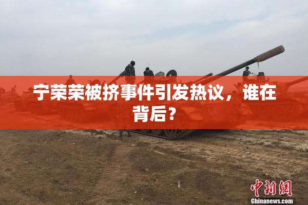 宁荣荣被挤事件引发热议，谁在背后？