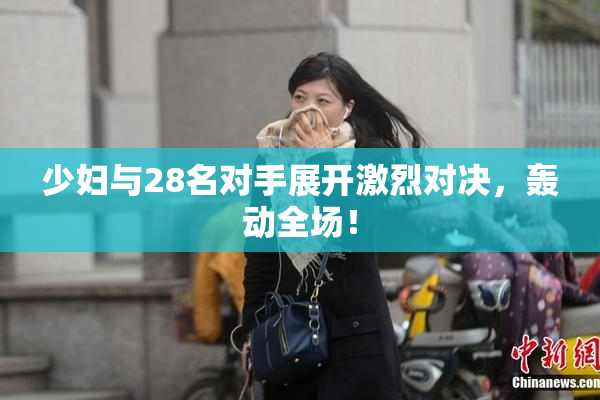 少妇与28名对手展开激烈对决，轰动全场！