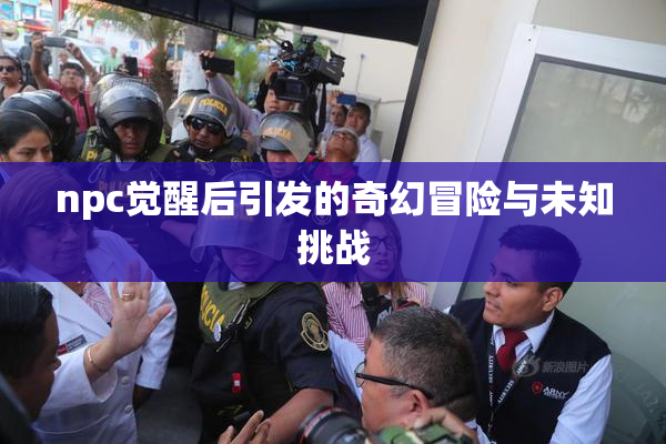 npc觉醒后引发的奇幻冒险与未知挑战