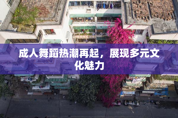 成人舞蹈热潮再起，展现多元文化魅力