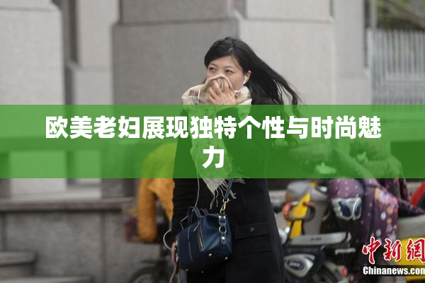 欧美老妇展现独特个性与时尚魅力
