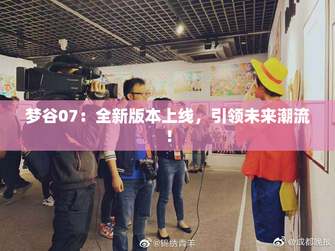 梦谷07：全新版本上线，引领未来潮流！
