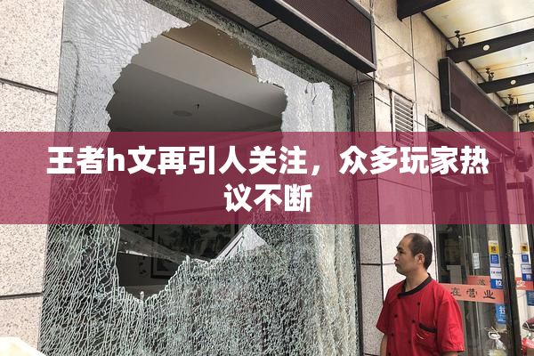 王者h文再引人关注，众多玩家热议不断