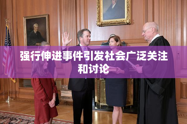 强行伸进事件引发社会广泛关注和讨论
