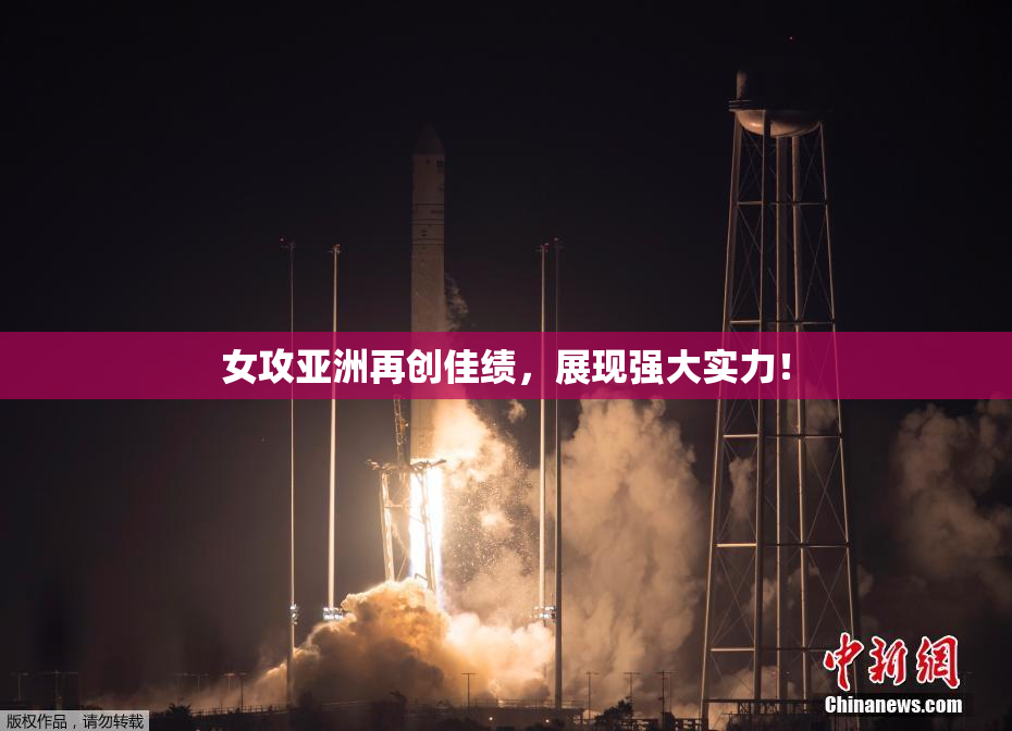 女攻亚洲再创佳绩，展现强大实力！