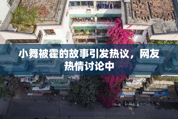 小舞被霍的故事引发热议，网友热情讨论中
