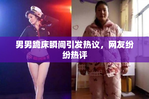 男男跪床瞬间引发热议，网友纷纷热评