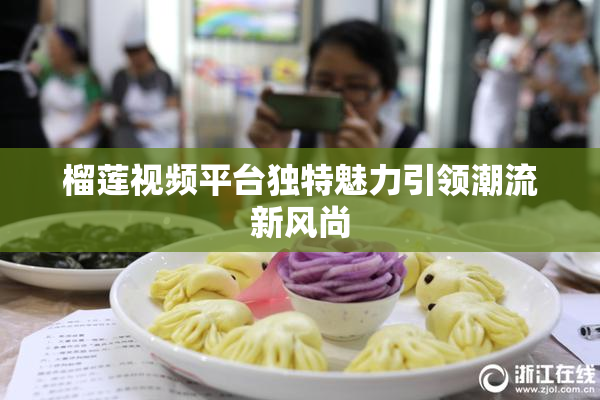 榴莲视频平台独特魅力引领潮流新风尚