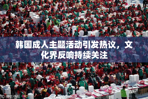 韩国成人主题活动引发热议，文化界反响持续关注