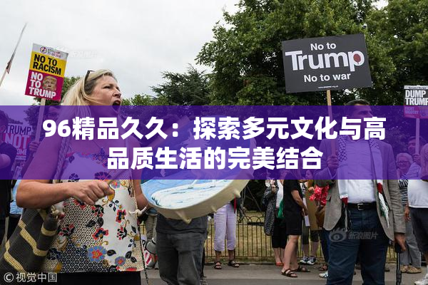 96精品久久：探索多元文化与高品质生活的完美结合