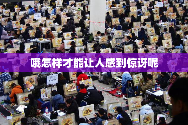 哦怎样才能让人感到惊讶呢