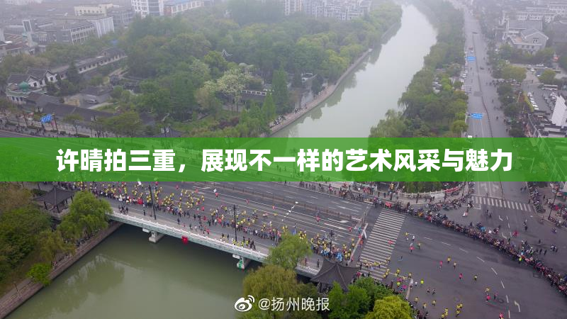 许晴拍三重，展现不一样的艺术风采与魅力