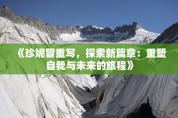 《珍妮冒重写，探索新篇章：重塑自我与未来的旅程》