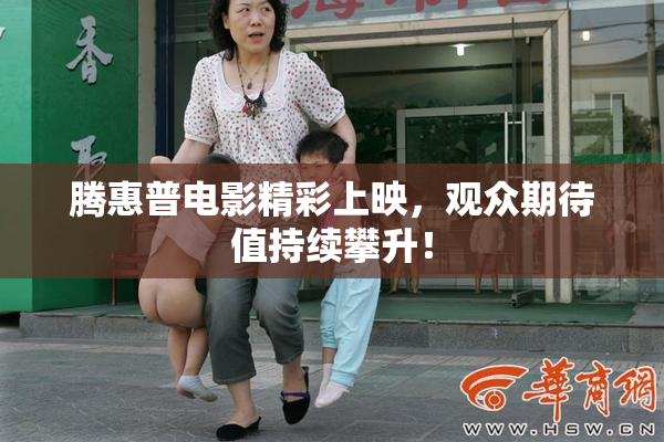 腾惠普电影精彩上映，观众期待值持续攀升！