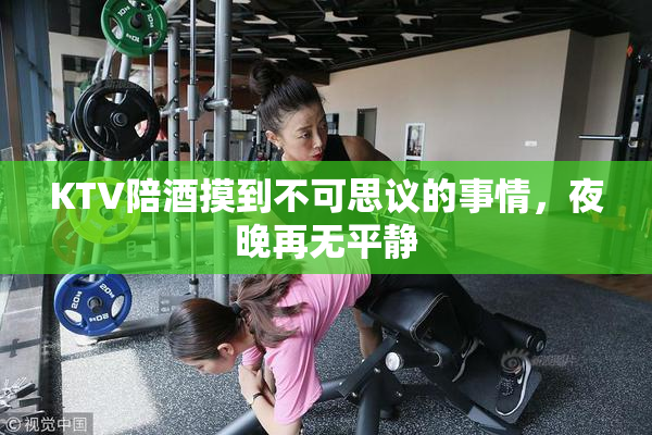 KTV陪酒摸到不可思议的事情，夜晚再无平静