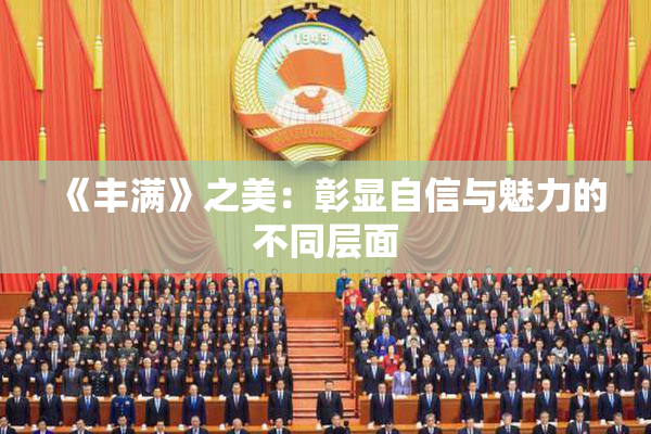 《丰满》之美：彰显自信与魅力的不同层面
